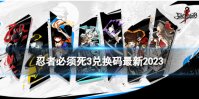 《忍者必须死3》兑换码最新2023 2023忍者必须死3兑换码大全
