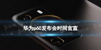 华为p60发布会时间官宣 华为p60什么时候上市