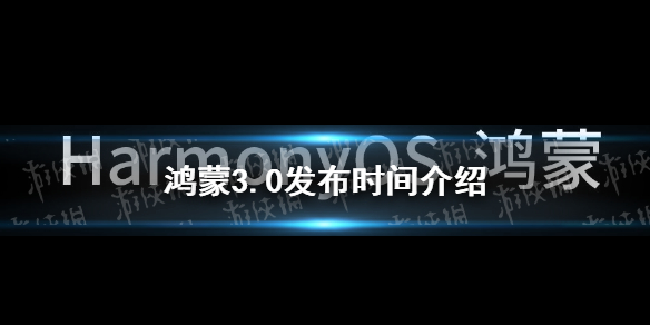 鸿蒙3.0什么时候发布 鸿蒙3.0发布时间