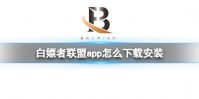 白嫖者联盟app怎么下载安装 白嫖者联盟下载地址分享