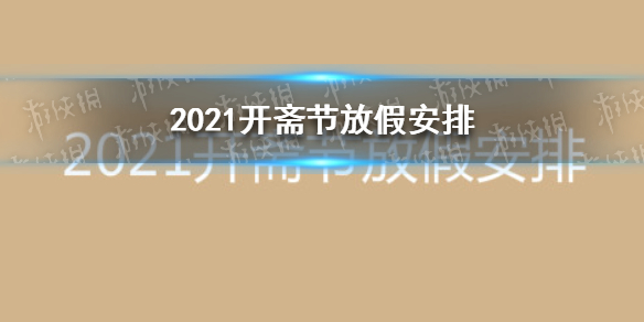 2021开斋节放假安排 开斋节2021年几月几号放几天假