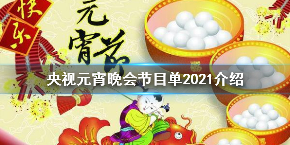 央视元宵晚会节目单2021介绍 央视元宵晚会节目单2021是什么