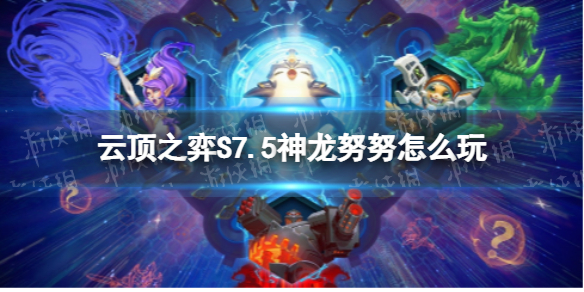 《云顶之弈手游》S7.5神龙努努怎么玩 隐秘海域神龙努努装备搭配推荐