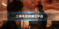 三体电视剧在哪个台播出 三体电视剧播出平台