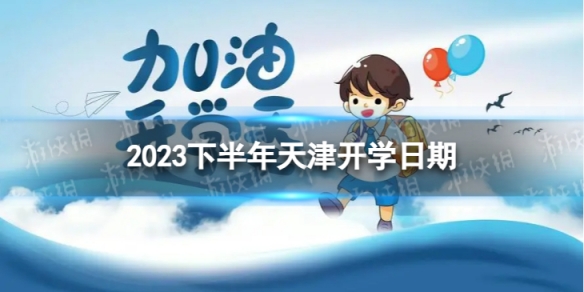 天津开学时间2023最新消息 2023下半年天津开学日期