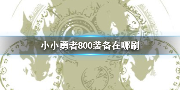 《小小勇者》800装备在哪刷 800装备获得方法