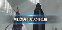 《明日方舟》十万大C什么梗 十万大C什么意思