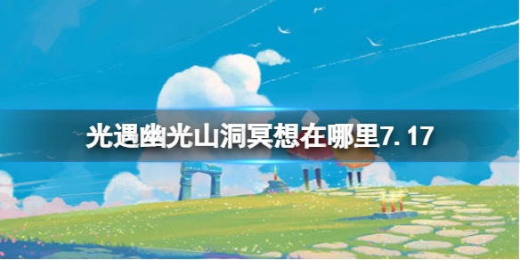 《光遇》幽光山洞冥想在哪里7.17 幽光山洞位置一览