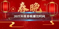 2022央视春晚播出时间 2022央视春晚什么时候播出