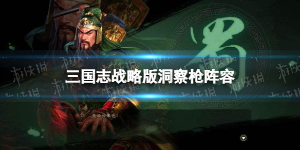 《三国志战略版》洞察枪阵容攻略 关羽关银屏赵云洞察枪阵容怎么玩