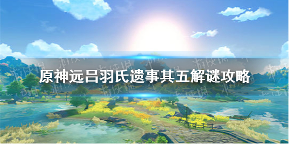 《原神手游》远吕羽氏遗事其五解谜攻略 吕羽氏遗事其五怎么解谜