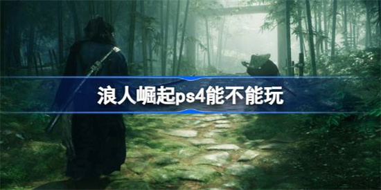 浪人崛起有ps4版吗 浪人崛起ps4能玩吗