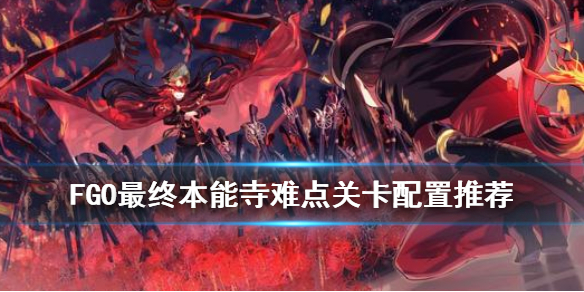 《FGO》最终本能寺关卡攻略 唠唠叨叨最终本能寺难点关卡配置推荐