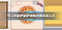 《可口的披萨》披萨神教的挑战怎么过 披萨神教的挑战过关攻略