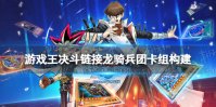 《游戏王决斗链接》龙骑兵团卡组构建 国服龙骑兵团卡组怎么玩