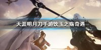 《天涯明月刀手游》饮玉之殇奇遇怎么做 饮玉之殇奇遇完成攻略