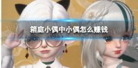 《箱庭小偶》小偶怎么赚钱 赚钱小技巧攻略