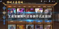 《王者荣耀》限时点券换什么皮肤好 限时点券兑换皮肤推荐