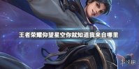 仰望夜空你就知道我来自哪里是谁的 王者荣耀猜英雄台词答案