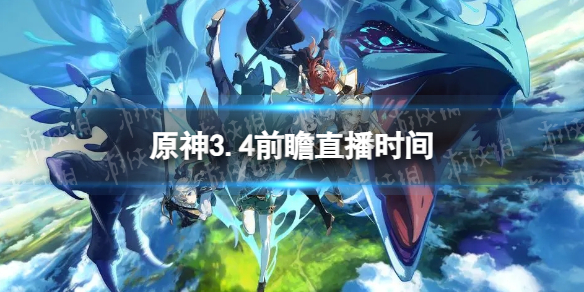 《原神》3.4前瞻直播时间 3.4前瞻直播什么时候