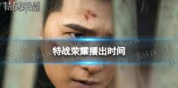 特战荣耀什么时候播 特战荣耀定档播出时间