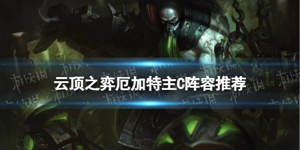 《云顶之弈手游》S9厄加特主C阵容推荐 亡眼巨神峰厄加特装备搭配