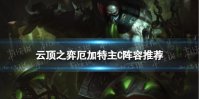《云顶之弈手游》S9厄加特主C阵容推荐 亡眼巨神峰厄加特装备搭配